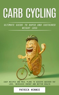 Abbildung von: Carb Cycling: Ultimate Guide to Rapid and Sustained Weight Loss (Easy Recipes and Meal Plans to Achieve Quicker Fat Loss, Increased Energy and Better Health) - Goyal Urmila