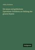 Cover: Ein neues und gefahrloses Operations-Verfahren zur Heilung des grauen Staares - Antigonos Verlag