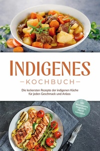 Abbildung von: Indigenes Kochbuch: Die leckersten Rezepte der indigenen Küche für jeden Geschmack und Anlass - inkl. Brotrezepten, Fingerfood, Dips & Getränken - ONIX Media