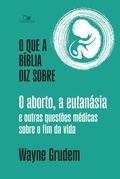 Cover: O que a B&iacute;blia diz sobre o aborto, a eutan&aacute;sia e outras quest&otilde;es m&eacute;dicas sobre o fim da vida - Vida Nova