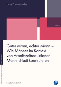 Abbildung von: Guter Mann, echter Mann - Wie Männer im Kontext von Arbeitszeitreduktionen Männlichkeit konstruieren - Verlag Barbara Budrich