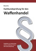 Abbildung von: Fachkundeprüfung Waffenhandel Praxiswissen zum Waffenrecht für Prüfung und Betrieb - Lehrbuch zur Vorbereitung auf den rechtlichen Teil der IHK-Fachkundeprüfung - Juristischer Fachverlag Busche Kiel