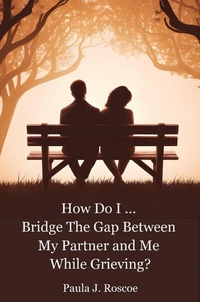 Enlarge image Cover: How Do I...Bridge the Gap Between my Partner and Me while Grieving (How Do I...?, #0) - P.J. Roscoe