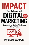 Cover: IMPACT for Advanced Digital Marketing: Leveraging Online Platforms for Growth (IMPACT Marketing Series: A Complete Courses, #1) - Mustafa Al-Dori