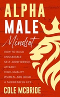 Cover: Alpha Male Mindset: How to Build Unshakable Self-Confidence, Attract High-Quality Women, and Build a Successful Life (Communication Skills, #10) - Elevate Publishing LLC