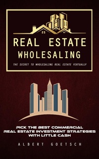 Abbildung von: Real Estate Wholesaling: The Secret to Wholesaling Real Estate Virtually (Pick the Best Commercial Real Estate Investment Strategies With Little Cash) - Agarwal Riddhi