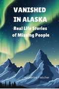Cover: VANISHED IN ALASKA: Real Life Stories of Missing People (Vanished and Missing People, #1) - Katherine Fletcher