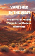 Cover: Vanished in the West: Real Stories of Missing People in the Western Wilderness (Vanished and Missing People, #4) - Katherine Fletcher