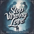 Cover: Stop Wrong Love: Break the Cycle of Toxic Attraction - Kate Sanders