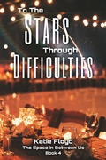 Cover: To The Stars Through Difficulties (The Space in Between Us, #4) - Katie Floyd