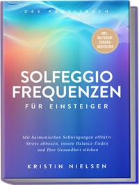 Abbildung von: Solfeggio Frequenzen für Einsteiger - Das Praxisbuch: Mit harmonischen Schwingungen effektiv Stress abbauen, innere Balance finden und Ihre Gesundheit stärken - inkl. Solfeggio-Chakra-Meditation - Edition Lunerion