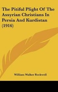 Cover: The Pitiful Plight Of The Assyrian Christians In Persia And Kurdistan (1916) - Kessinger Publishing