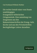 Cover: Die rechte Gestalt einer vom Staate unabh&auml;ngigen Evangelisch-lutherischen Ortsgemeinde. Eine sammlung von Zeugnissen aus den Bekenntnissschriften der Evang.-luth. Kirche und aus den Privatschriften Rechtgl&auml;ubiger Lehrer derselben - Antigonos Verlag