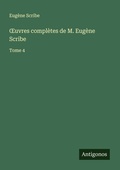 Cover: &iquest;uvres compl&egrave;tes de M. Eug&egrave;ne Scribe - Antigonos Verlag