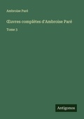 Cover: &iquest;uvres compl&egrave;tes d'Ambroise Par&eacute; - Antigonos Verlag