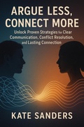 Cover: Argue Less, Connect More  Unlock Proven Strategies for Clear Communication, Conflict Resolution, and Lasting Connection - Kate Sanders