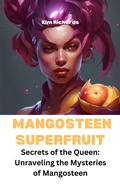 Cover: Mangosteen Superfruit - Secrets of the Queen: Unraveling the Mysteries of Mangosteen (SuperFruits surprise) - Kim Richards