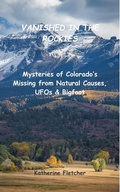Cover: Vanished in the Rockies: Mysteries of Colorado's Missing from Natural Causes, UFOs & Bigfoot (Vanished and Missing People, #5) - Katherine Fletcher
