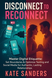 Enlarge image Cover: Disconnect to Reconnect Master Digital Etiquette: Set Boundaries & Optimize Texting and Social Media for Authentic, Lasting Relationships - Kate Sanders