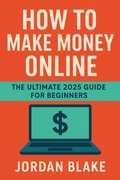 Cover: How to Make Money Online - The Ultimate 2025 Guide for Beginners - Jordan Blake