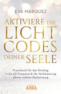 Cover: AKTIVIERE DIE LICHTCODES DEINER SEELE: Praxisbuch f&uuml;r den Einstieg in die 5D-Frequenz & die Verk&ouml;rperung deiner wahren Bestimmung - AMRA Verlag
