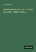 Cover: Bibliotheca Erfurtina: Erfurt in seinen Geschichts- und Bild-Werken - Antigonos Verlag
