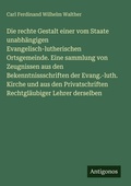 Cover: Die rechte Gestalt einer vom Staate unabhaengigen Evangelisch-lutherischen Ortsgemeinde. Eine sammlung von Zeugnissen aus den Bekenntnissschriften der Evang.-luth. Kirche und aus den Privatschriften Rechtglaeubiger Lehrer derselben - Antigonos Verlag