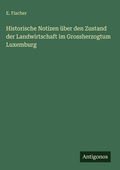 Cover: Historische Notizen ueber den Zustand der Landwirtschaft im Grossherzogtum Luxemburg - Antigonos Verlag