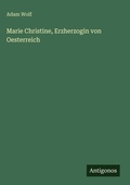 Cover: Marie Christine, Erzherzogin von Oesterreich - Antigonos Verlag