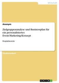 Abbildung von: Zielgruppenanalyse und Businessplan für ein personalisiertes Event-Marketing-Konzept - GRIN Verlag