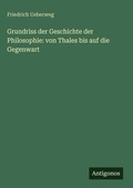 Cover: Grundriss der Geschichte der Philosophie: von Thales bis auf die Gegenwart - Antigonos Verlag