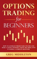 Cover: Options Trading for Beginners: How to Generate Predictable Income and Make a Living Without Taking Big Risks, Even if You're a Complete Beginner (Investing for Beginners, #4) - Greg Middleton