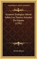 Cover: Examen Teologico-Moral Sobre Los Teatros Actuales De Espana (1792) - Kessinger Publishing