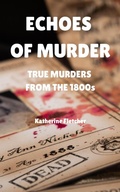 Cover: Echoes of Murder: True Murders from the 1800s - Katherine Fletcher