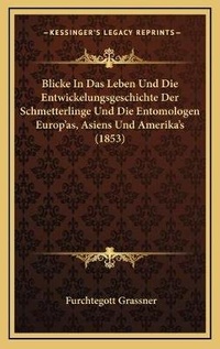 Abbildung von: Blicke In Das Leben Und Die Entwickelungsgeschichte Der Schmetterlinge Und Die Entomologen Europ'as, Asiens Und Amerika's (1853) - Kessinger Publishing