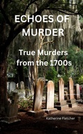 Cover: Echoes of Murder: True Murders from the 1700s (true crime and murder, #1) - Katherine Fletcher
