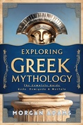 Cover: Exploring Greek Mythology: The Complete Guide Gods, Demigods & Mortals (World Mythology Chronicles) - Morgan Adams