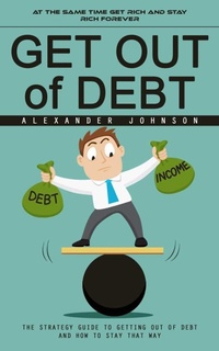 Abbildung von: Get Out of Debt: At the Same Time Get Rich and Stay Rich Forever (The Strategy Guide to Getting Out of Debt and How to Stay That Way) - Agarwal Riddhi