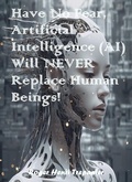 Cover: Have No Fear, Artificial Intelligence (AI) Will Never Replace Human Beings! (The Practical Helps Library, #31) - Roger Henri Trepanier