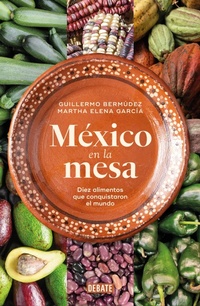 Abbildung von: Mexico en la mesa. Diez alimentos que conquistaron el mundo / Mexico at the Table. Ten Foods That Conquered the World - Penguin Random House Grupo Editorial