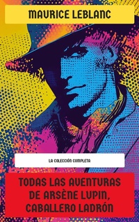 Abbildung von: Todas las Aventuras de Arsène Lupin, Caballero Ladrón - La Colección Completa - Editorial Recién Traducido