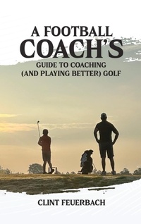Abbildung von: A Football Coach's Guide to Coaching (and Playing Better) Golf - Clint Feuerbach