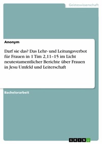 Abbildung von: Darf sie das? Das Lehr- und Leitungsverbot für Frauen in 1 Tim 2,11-15 im Licht neutestamentlicher Berichte über Frauen in Jesu Umfeld und Leiterschaft - GRIN Verlag