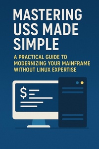 Enlarge image Cover: Mastering USS Made Simple: A Practical Guide to Modernizing Your Mainframe Without Linux Expertise (Mainframes) - Isaac Nangan