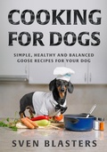 Cover: Cooking for Dogs, Simple, Healthy and Balanced Goose Recipes for Your Dog (Homemade Dog Dishes, #6) - Sven Blasters