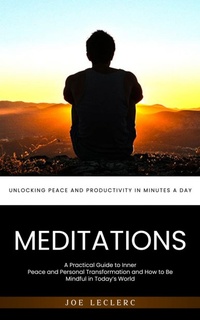 Abbildung von: Meditations: Unlocking Peace and Productivity in Minutes a Day (A Practical Guide to Inner Peace and Personal Transformation and How to Be Mindful in Today's World) - C Beckham Rob