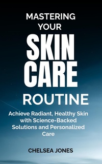 Enlarge image Cover: Mastering Your Skin Care Routine: Achieve Radiant, Healthy Skin with Science-Backed Solutions and Personalized Care - SHADDY GRACE