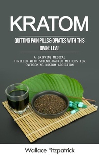 Abbildung von: Kratom: Quitting Pain Pills & Opiates With This Divine Leaf (A Gripping Medical Thriller With Science-backed Methods for Overcoming Kratom Addiction) - Arris Joe