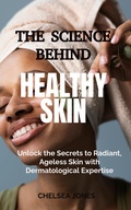 Cover: The Science Behind Healthy Skin: Unlock the Secrets to Radiant, Ageless Skin with Dermatological Expertise - SHADDY GRACE