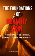 Cover: The Foundations of Healthy Skin: Your Ultimate Guide to Clear, Glowing Skin from the Inside Out - SHADDY GRACE